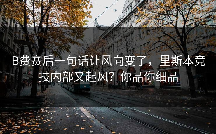 B费赛后一句话让风向变了，里斯本竞技内部又起风？你品你细品