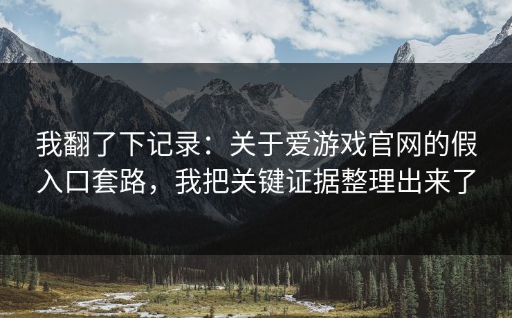 我翻了下记录:关于爱游戏官网的假入口套路,我把关键证据整理出来了 我翻了下记录:关于爱游戏官网的假入口套路,我把关键证据整理出来了