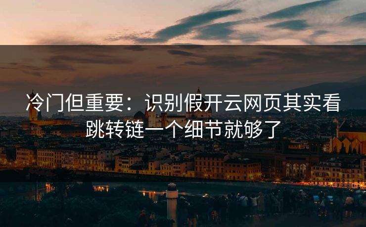 冷门但重要：识别假开云网页其实看跳转链一个细节就够了