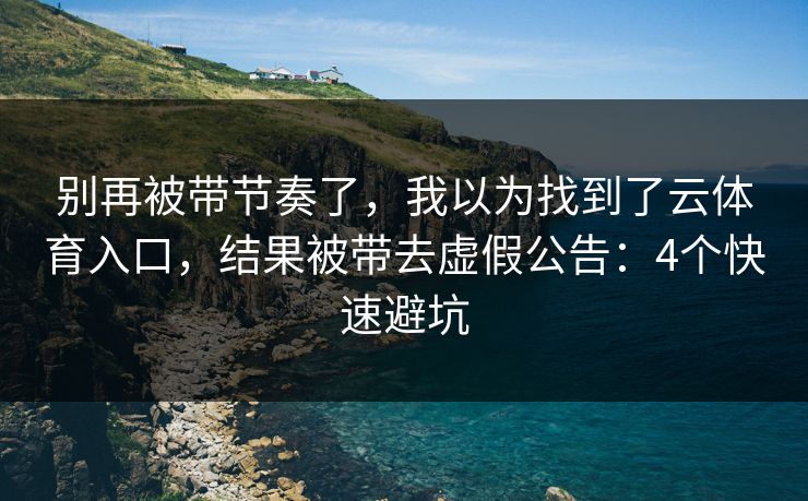 别再被带节奏了,我以为找到了云体育入口,结果被带去虚假公告:4个快速避坑 别再被带节奏了,我以为找到了云体育入口,结果被带去虚假公告:4个快速避坑