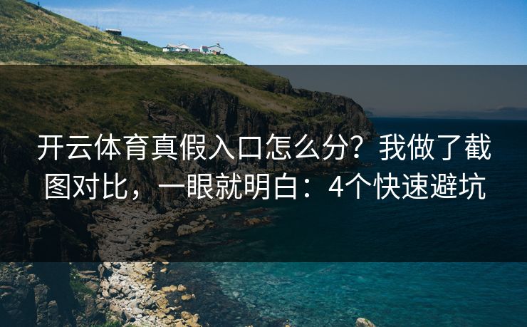 开云体育真假入口怎么分？我做了截图对比，一眼就明白：4个快速避坑