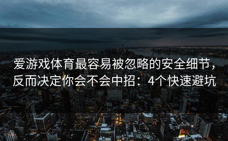 爱游戏体育最容易被忽略的安全细节，反而决定你会不会中招：4个快速避坑