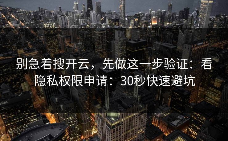 别急着搜开云,先做这一步验证:看隐私权限申请:30秒快速避坑 别急着搜开云,先做这一步验证:看隐私权限申请:30秒快速避坑