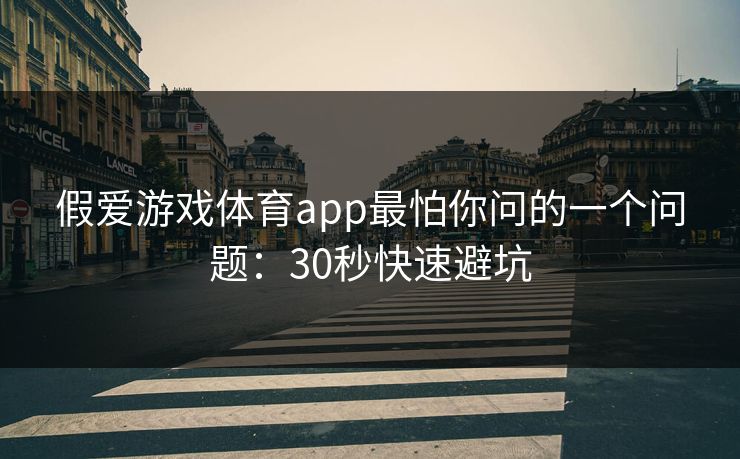 假爱游戏体育app最怕你问的一个问题：30秒快速避坑