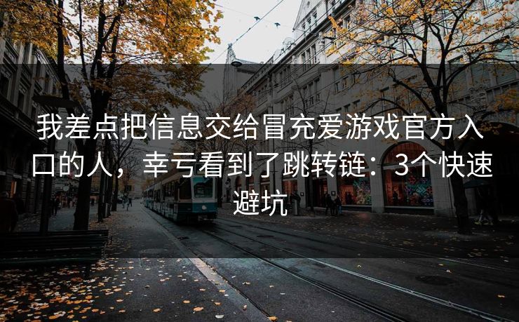 我差点把信息交给冒充爱游戏官方入口的人，幸亏看到了跳转链：3个快速避坑