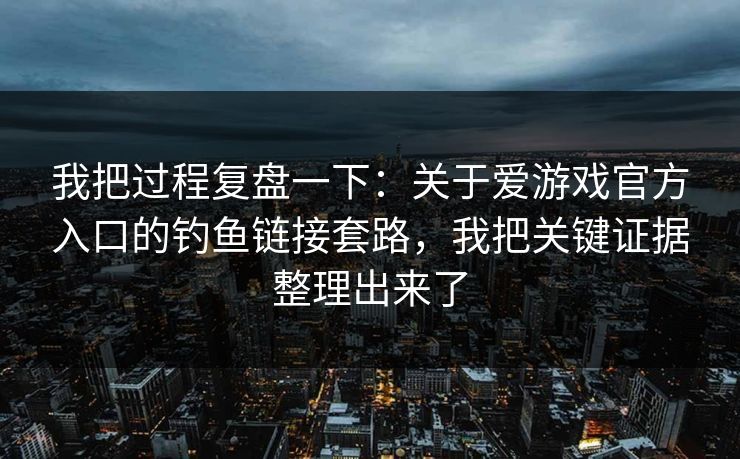 我把过程复盘一下：关于爱游戏官方入口的钓鱼链接套路，我把关键证据整理出来了