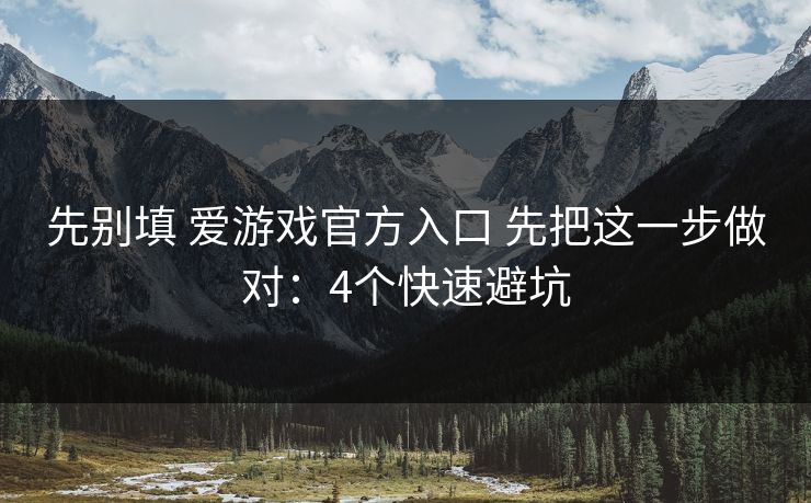 先别填 爱游戏官方入口 先把这一步做对：4个快速避坑