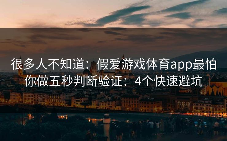 很多人不知道:假爱游戏体育app最怕你做五秒判断验证:4个快速避坑 很多人不知道:假爱游戏体育app最怕你做五秒判断验证:4个快速避坑