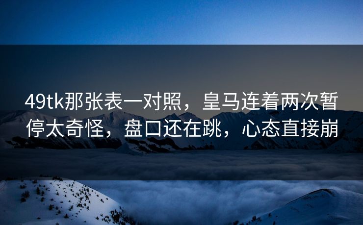 49tk那张表一对照,皇马连着两次暂停太奇怪,盘口还在跳,心态直接崩 49tk那张表一对照,皇马连着两次暂停太奇怪,盘口还在跳,心态直接崩